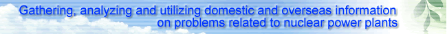 Gathering, analyzing and utilizing domestic and overseas information on problems related to nuclear power plants